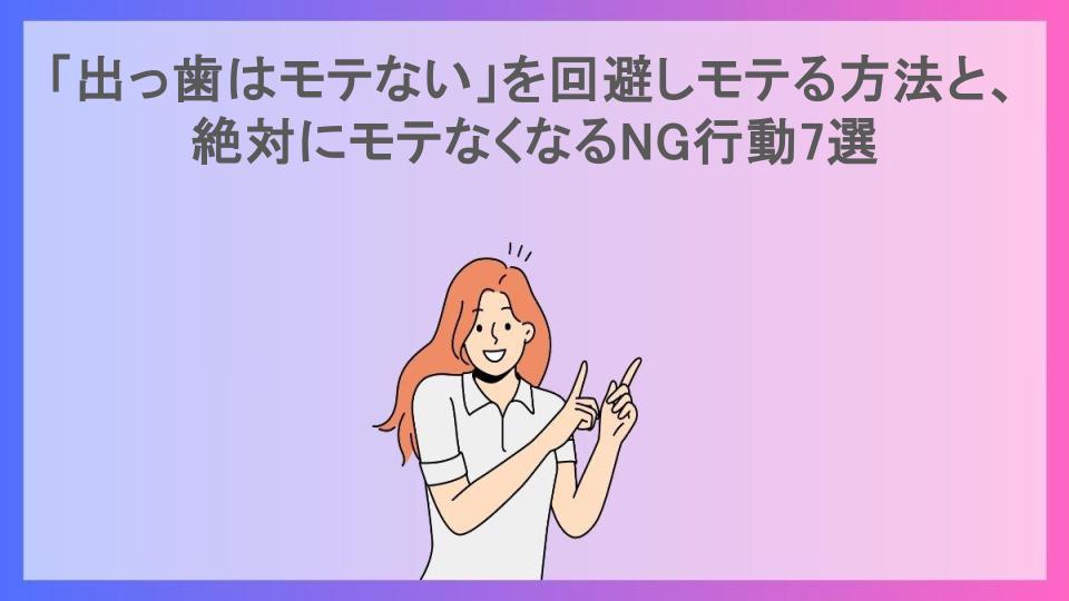 「出っ歯はモテない」を回避しモテる方法と、絶対にモテなくなるNG行動7選